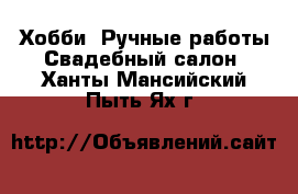 Хобби. Ручные работы Свадебный салон. Ханты-Мансийский,Пыть-Ях г.